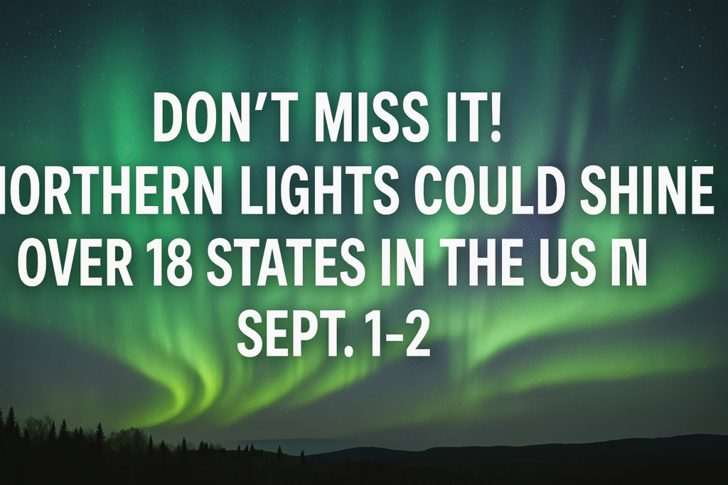 Don’t Miss It! Northern Lights Could Shine Over 18 States in the US Sept 1-2